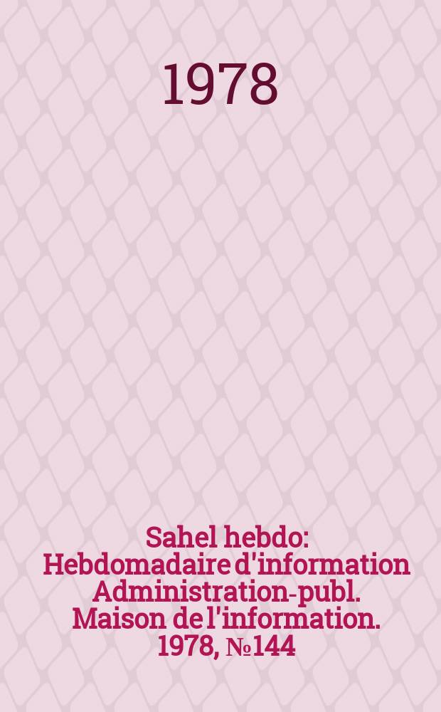 Sahel hebdo : Hebdomadaire d'information Administration-publ. Maison de l'information. 1978, №144