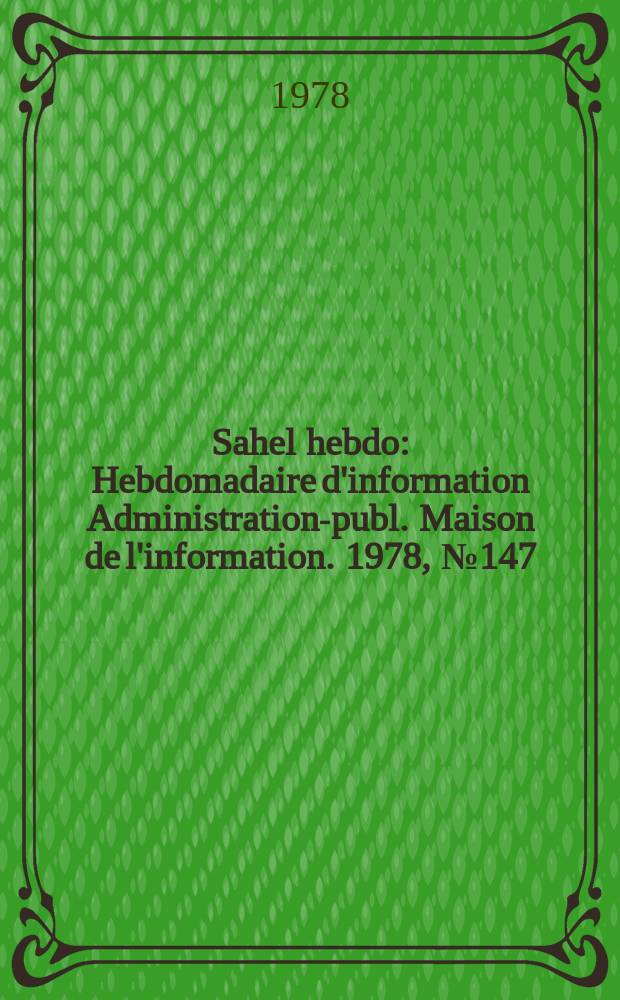 Sahel hebdo : Hebdomadaire d'information Administration-publ. Maison de l'information. 1978, №147