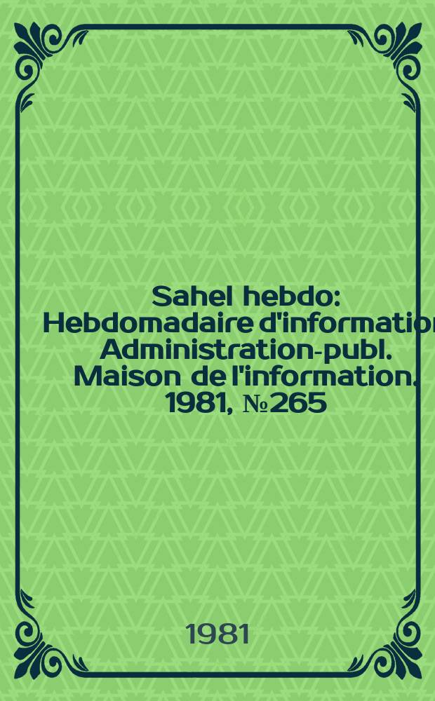 Sahel hebdo : Hebdomadaire d'information Administration-publ. Maison de l'information. 1981, №265