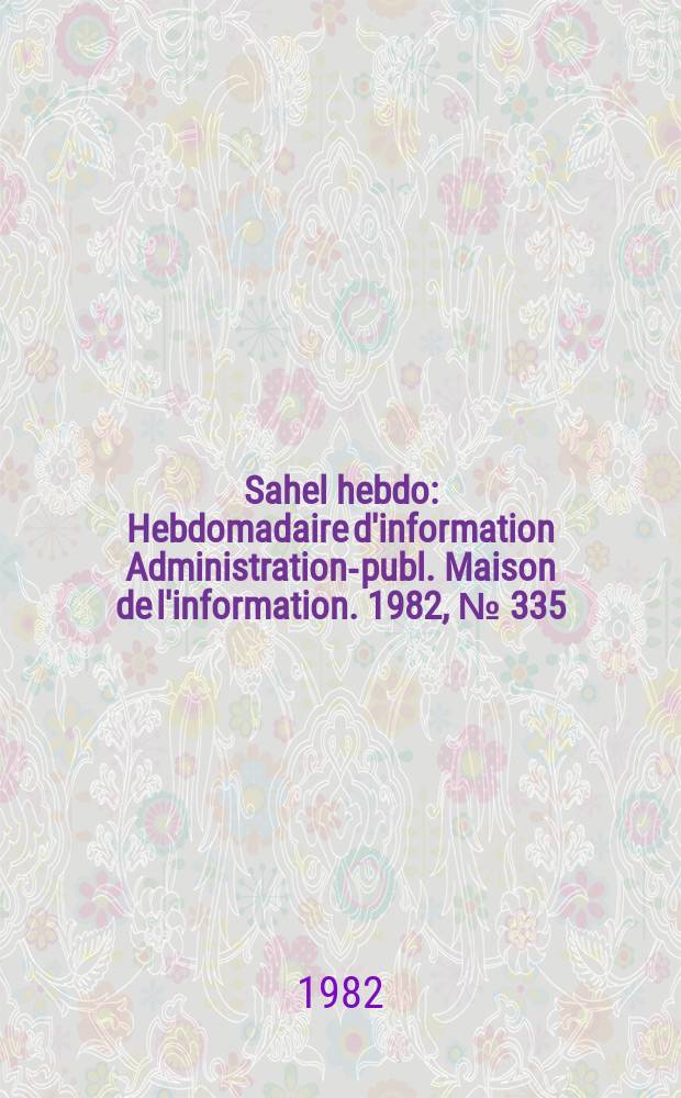 Sahel hebdo : Hebdomadaire d'information Administration-publ. Maison de l'information. 1982, №[335]