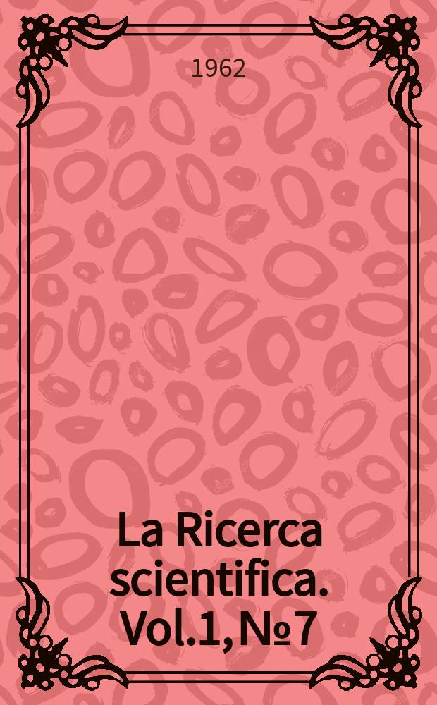 La Ricerca scientifica. Vol.1, №7 : (Relazioni sull'attività degli organi scientifici del CNR nel 1961)