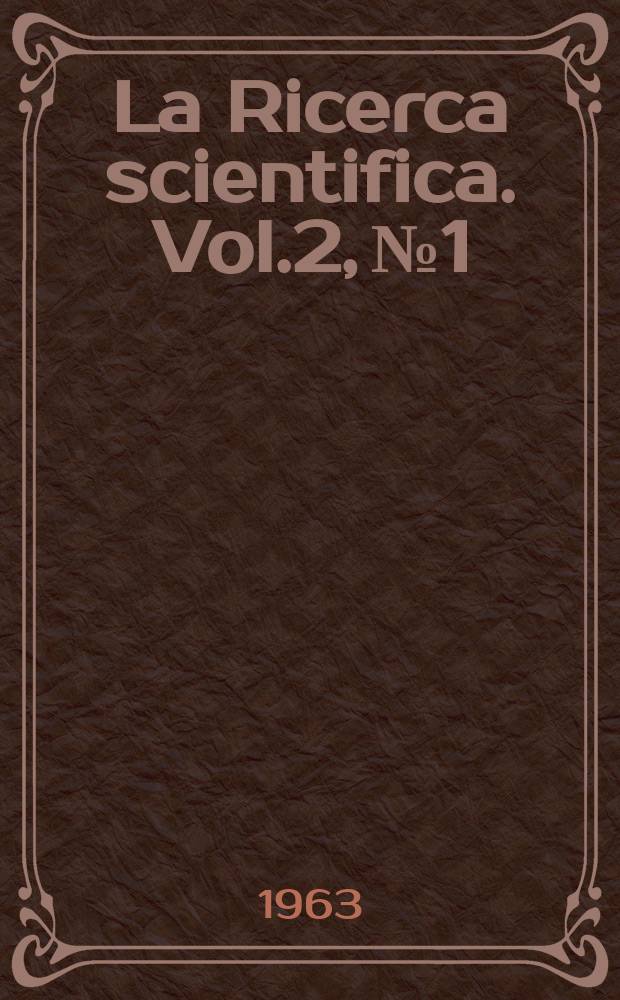 La Ricerca scientifica. Vol.2, №1 : (Relazioni sull'attività degli organi scientifici del CNR nel 1961-62)