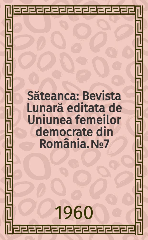 Săteanca : Bevista Lunară editata de Uniunea femeilor democrate din Rom&acirc;nia. №7