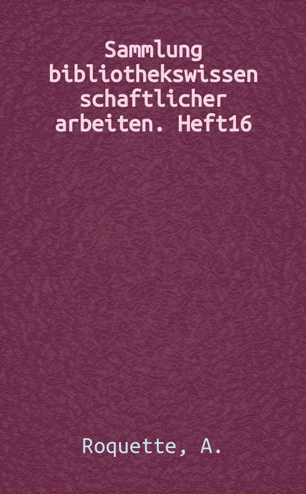 Sammlung bibliothekswissen schaftlicher arbeiten. Heft16 : Die Finanzlage der deutschen Bibliotheken