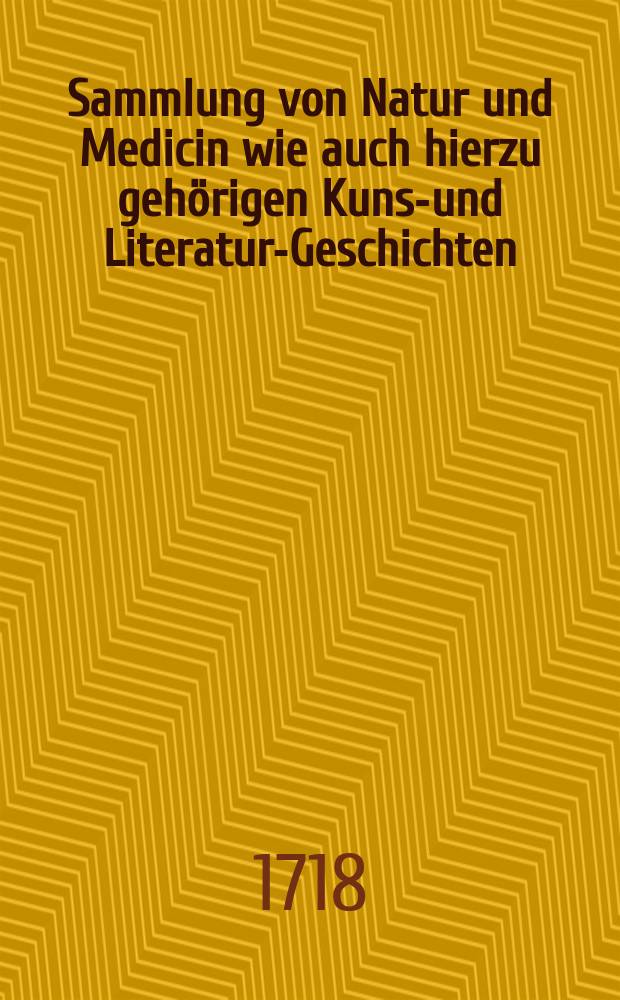 Sammlung von Natur und Medicin wie auch hierzu gehörigen Kunst- und Literatur-Geschichten