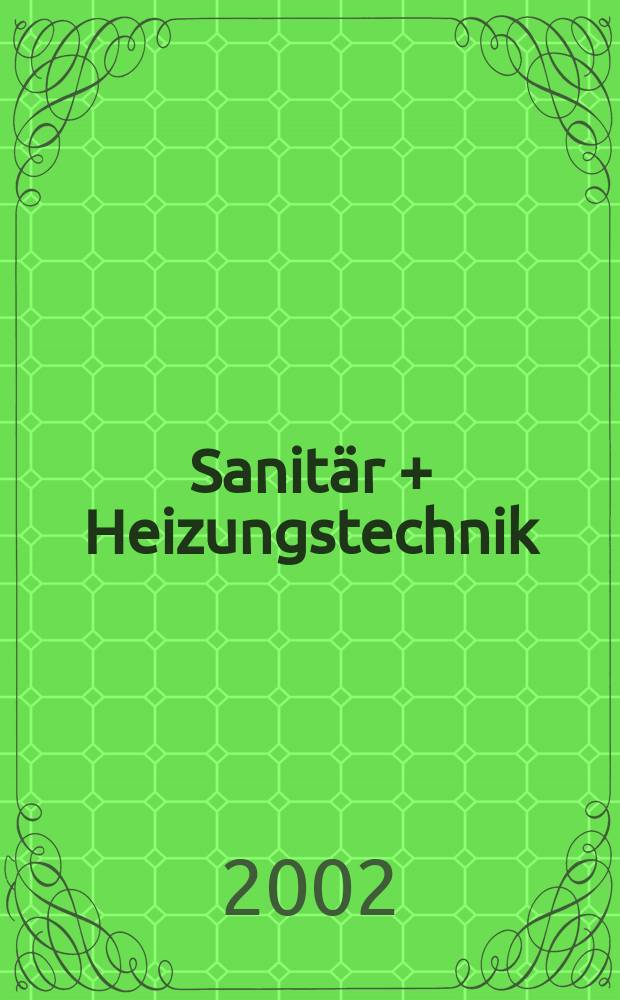 Sanitär + Heizungstechnik : Monatsschrift für neuzeitliche Sanitäreinrichtungen, Heizungs-, Lüftungs-, Klimatechnik, öl- und Gasfeuerung, Gas- und Wasserversorgung Entwässerung, Heil-, Hallen- und Freibäderbau. Jg.67 2002, H.6