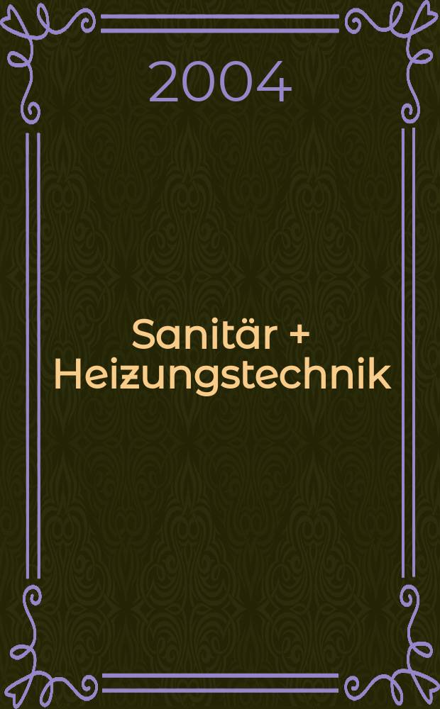 Sanit&auml;r + Heizungstechnik : Monatsschrift f&uuml;r neuzeitliche Sanit&auml;reinrichtungen, Heizungs-, L&uuml;ftungs-, Klimatechnik, &ouml;l- und Gasfeuerung, Gas- und Wasserversorgung Entw&auml;sserung, Heil-, Hallen- und Freib&auml;derbau. Jg.69 2004, H.1