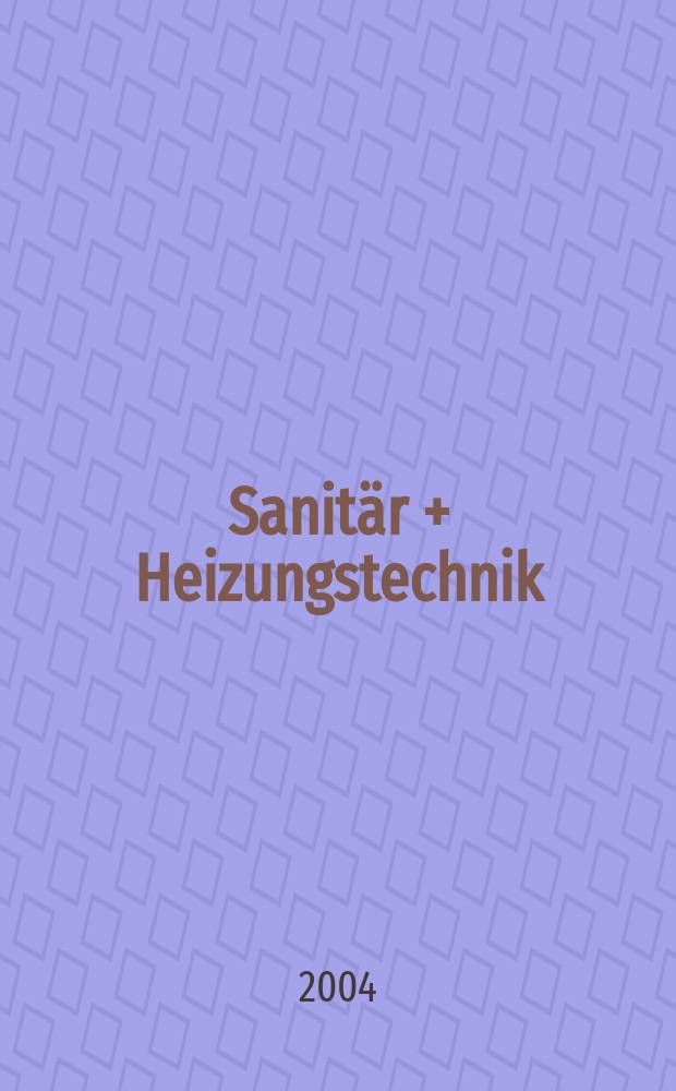 Sanit&auml;r + Heizungstechnik : Monatsschrift f&uuml;r neuzeitliche Sanit&auml;reinrichtungen, Heizungs-, L&uuml;ftungs-, Klimatechnik, &ouml;l- und Gasfeuerung, Gas- und Wasserversorgung Entw&auml;sserung, Heil-, Hallen- und Freib&auml;derbau. Jg.69 2004, H.6