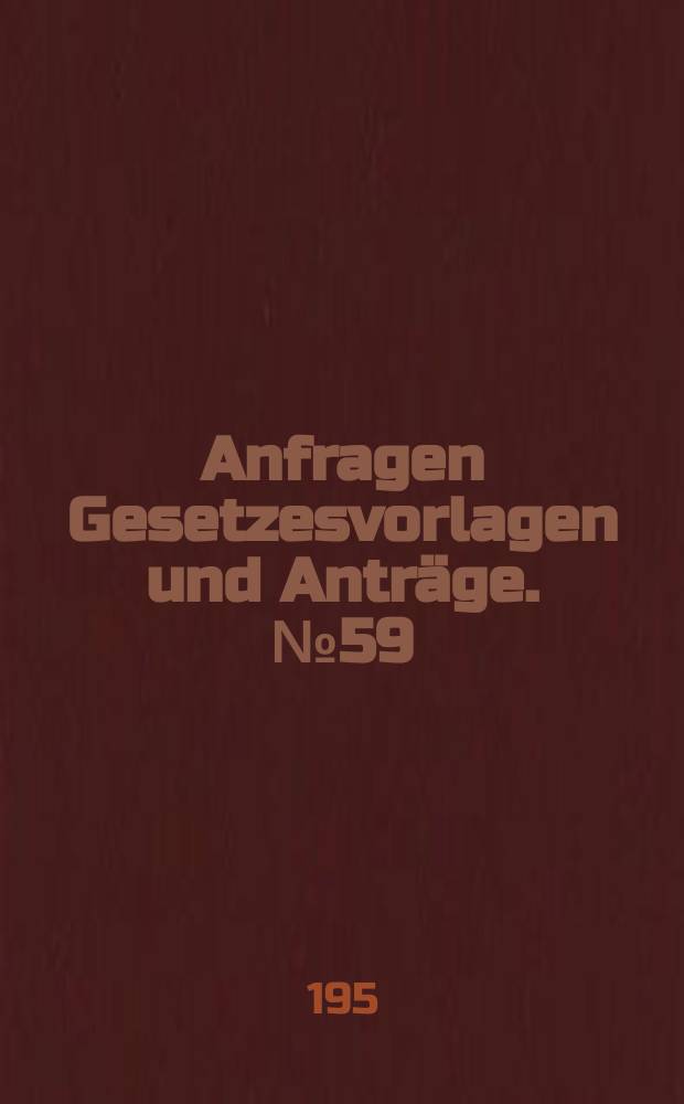 Anfragen Gesetzesvorlagen und Anträge. №59