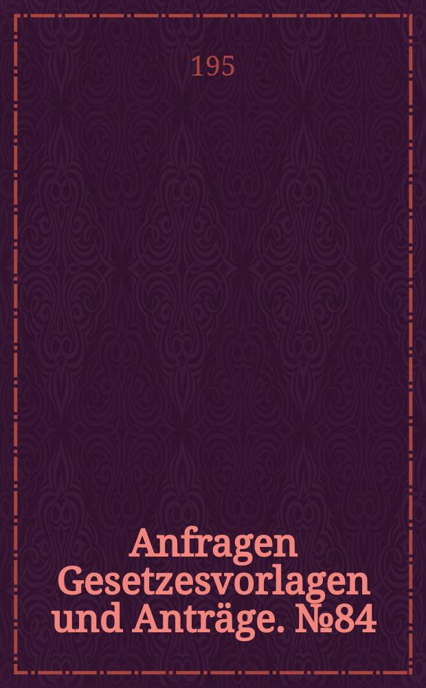Anfragen Gesetzesvorlagen und Anträge. №84