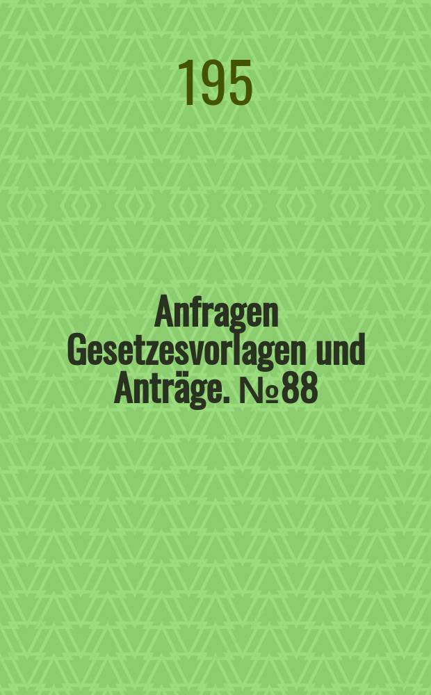 Anfragen Gesetzesvorlagen und Anträge. №88