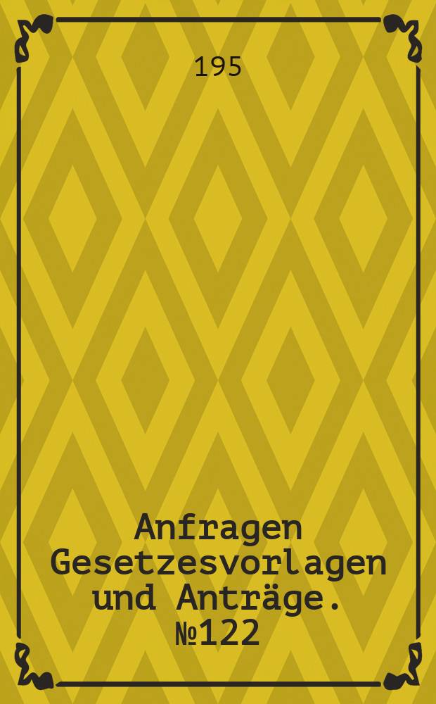 Anfragen Gesetzesvorlagen und Anträge. №122