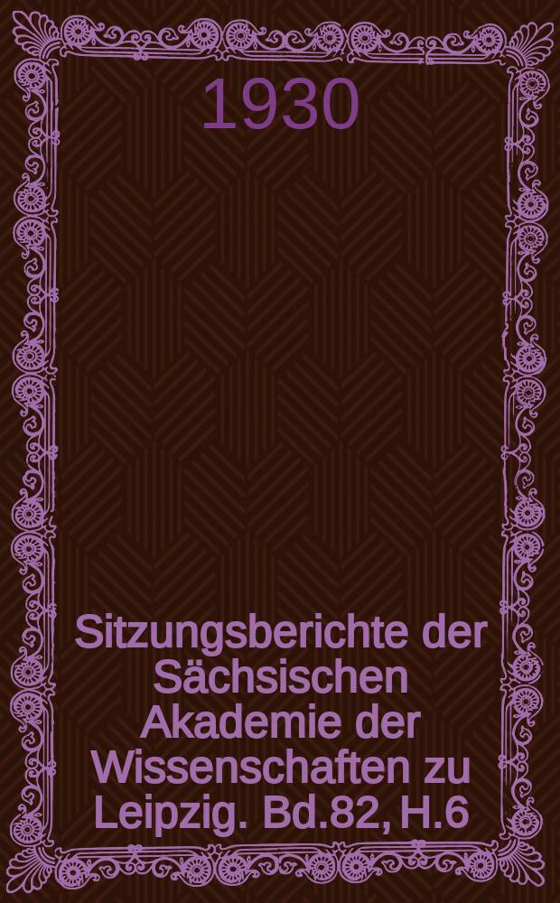Sitzungsberichte der Sächsischen Akademie der Wissenschaften zu Leipzig. Bd.82, [H.]6 : (Schlussheft)