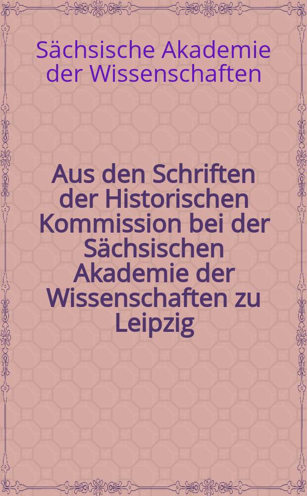 Aus den Schriften der Historischen Kommission bei der Sächsischen Akademie der Wissenschaften zu Leipzig