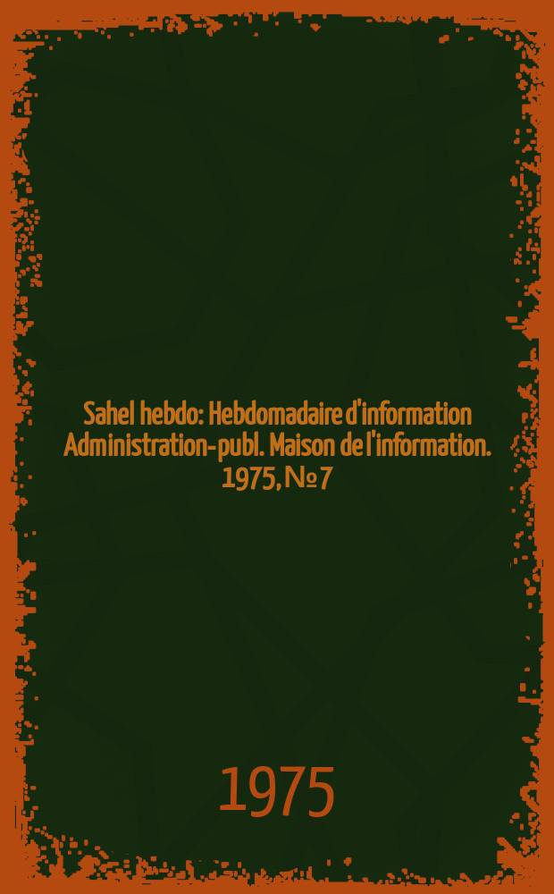 Sahel hebdo : Hebdomadaire d'information Administration-publ. Maison de l'information. 1975, №7