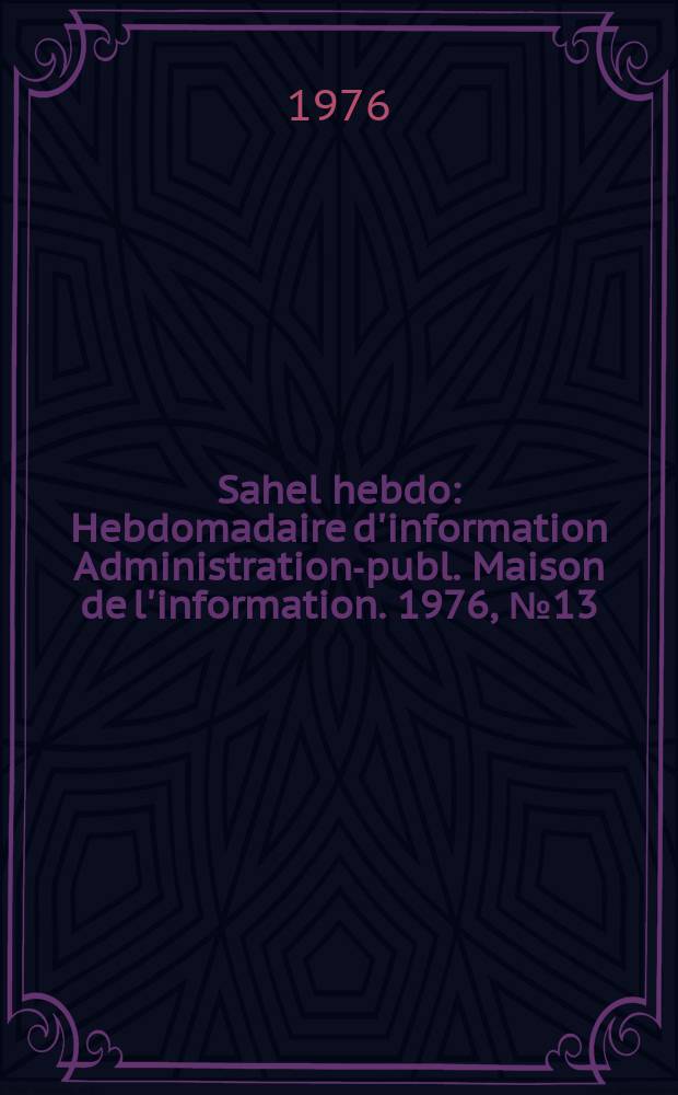 Sahel hebdo : Hebdomadaire d'information Administration-publ. Maison de l'information. 1976, №13