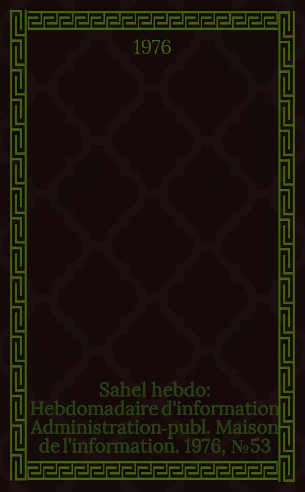 Sahel hebdo : Hebdomadaire d'information Administration-publ. Maison de l'information. 1976, №53