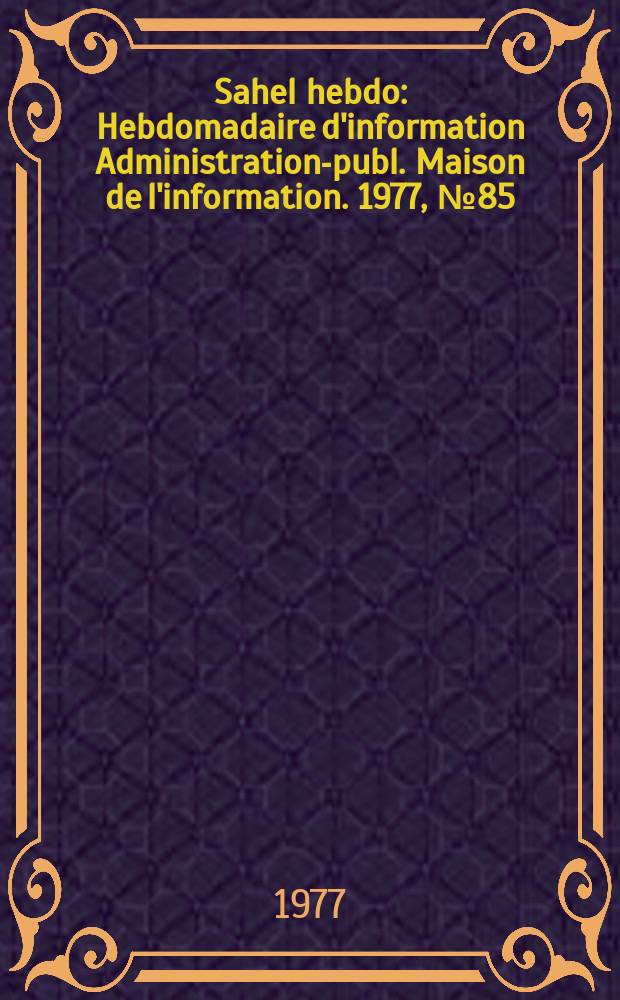 Sahel hebdo : Hebdomadaire d'information Administration-publ. Maison de l'information. 1977, №85