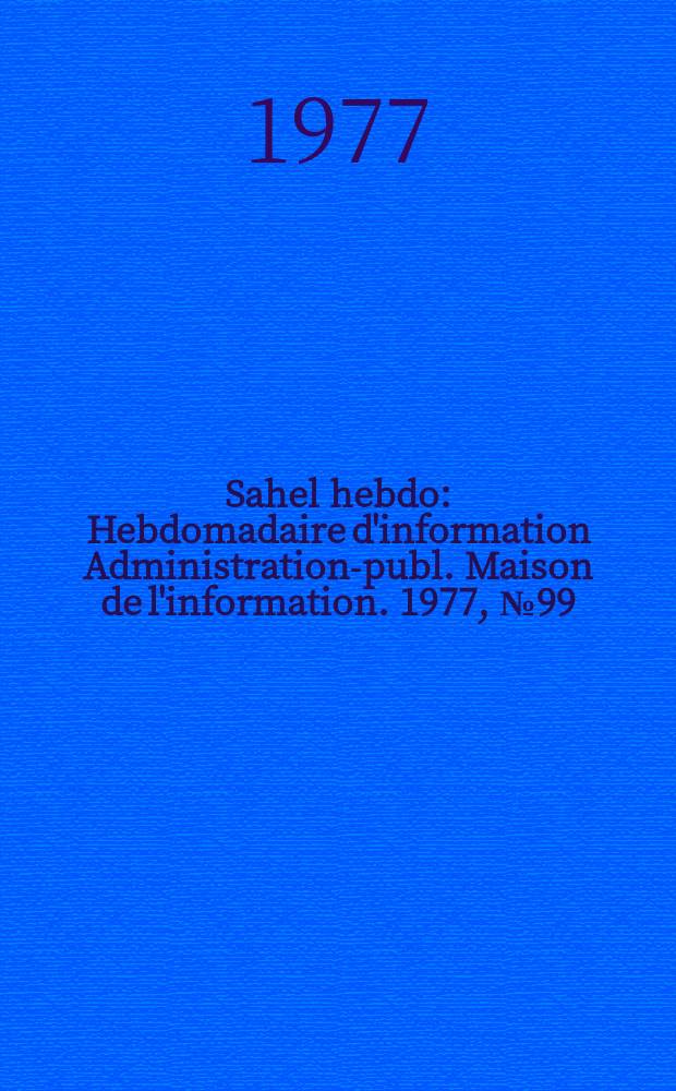 Sahel hebdo : Hebdomadaire d'information Administration-publ. Maison de l'information. 1977, №99