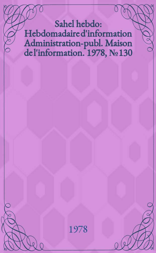 Sahel hebdo : Hebdomadaire d'information Administration-publ. Maison de l'information. 1978, №130
