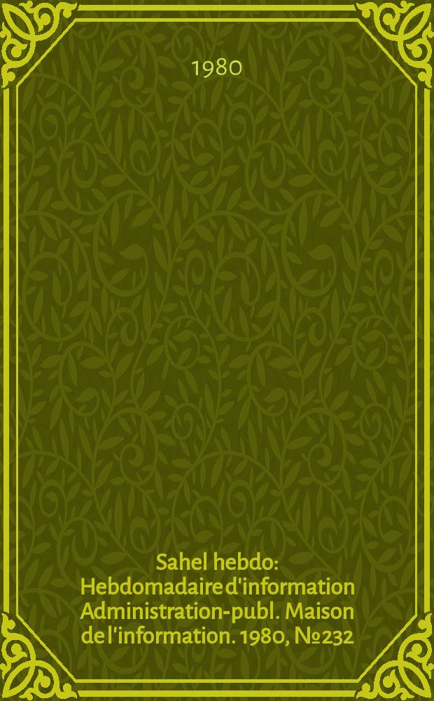 Sahel hebdo : Hebdomadaire d'information Administration-publ. Maison de l'information. 1980, №232