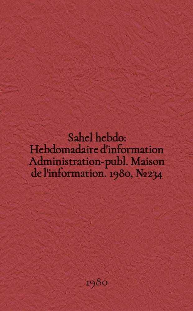 Sahel hebdo : Hebdomadaire d'information Administration-publ. Maison de l'information. 1980, №234