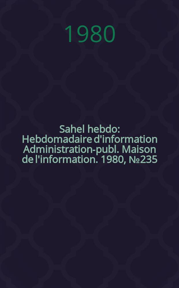Sahel hebdo : Hebdomadaire d'information Administration-publ. Maison de l'information. 1980, №235