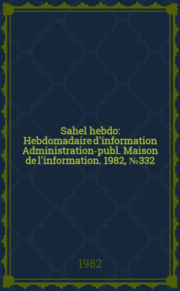 Sahel hebdo : Hebdomadaire d'information Administration-publ. Maison de l'information. 1982, №332