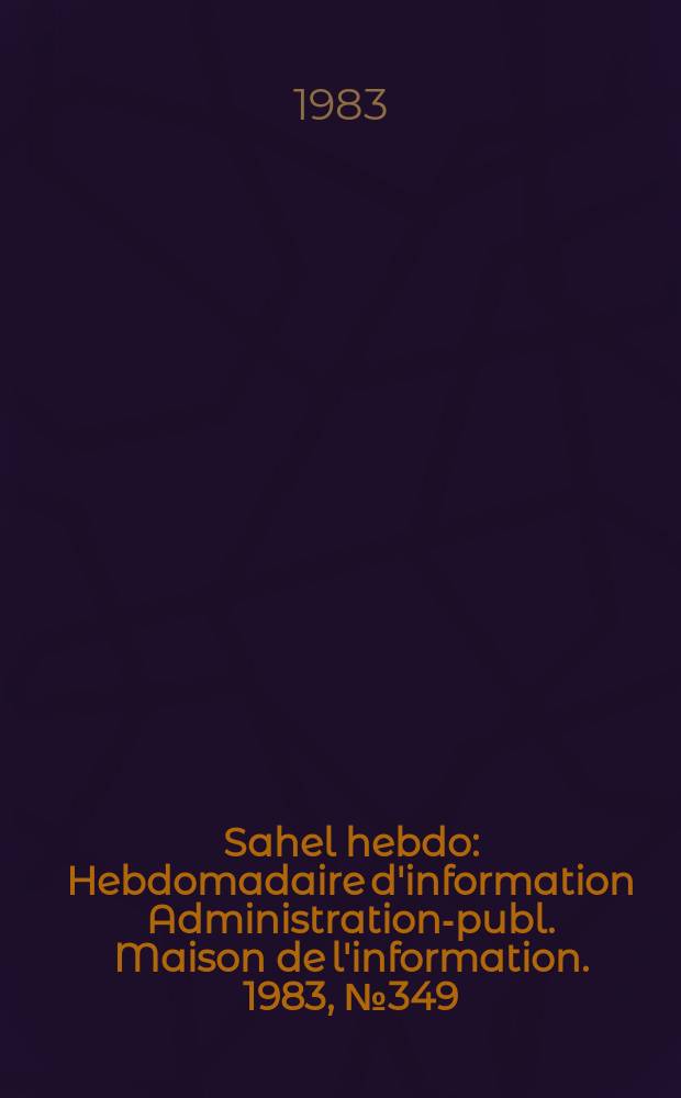 Sahel hebdo : Hebdomadaire d'information Administration-publ. Maison de l'information. 1983, №349