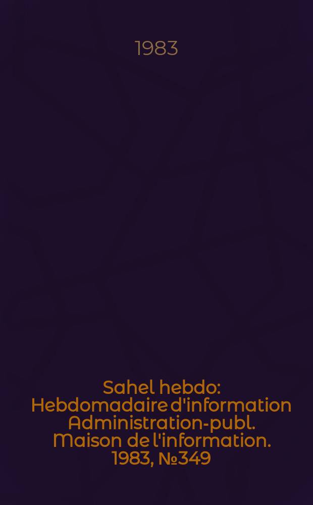 Sahel hebdo : Hebdomadaire d'information Administration-publ. Maison de l'information. 1983, №349