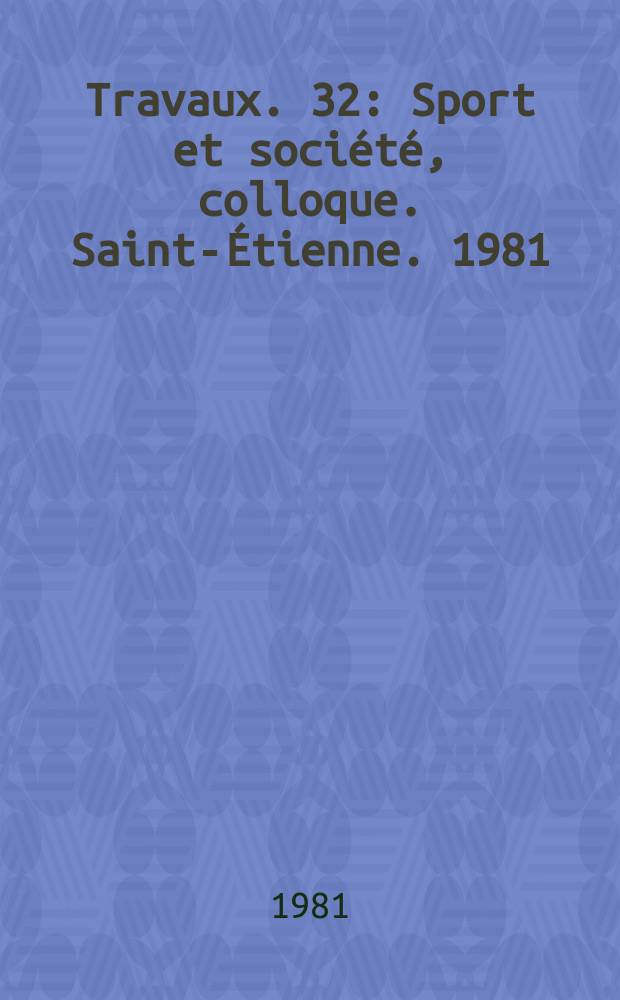 Travaux. 32 : Sport et société, colloque. Saint-Étienne. 1981