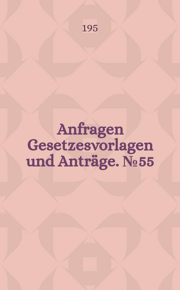 Anfragen Gesetzesvorlagen und Anträge. №55
