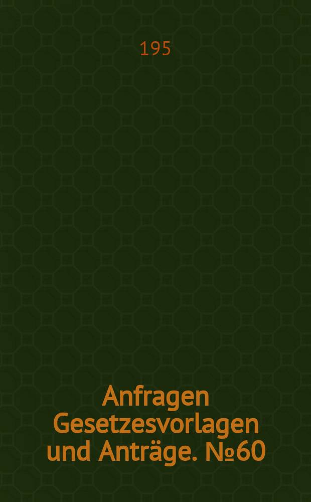 Anfragen Gesetzesvorlagen und Anträge. №60