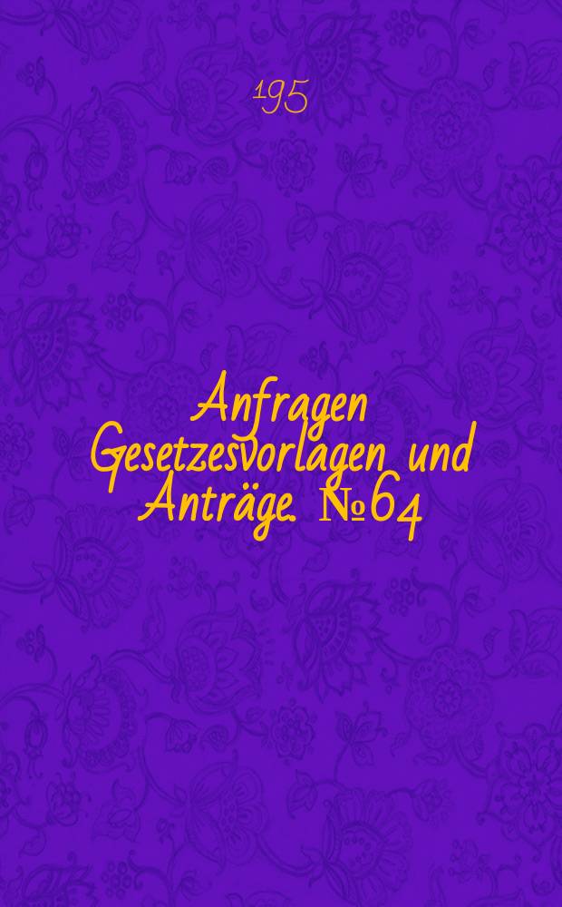Anfragen Gesetzesvorlagen und Anträge. №64
