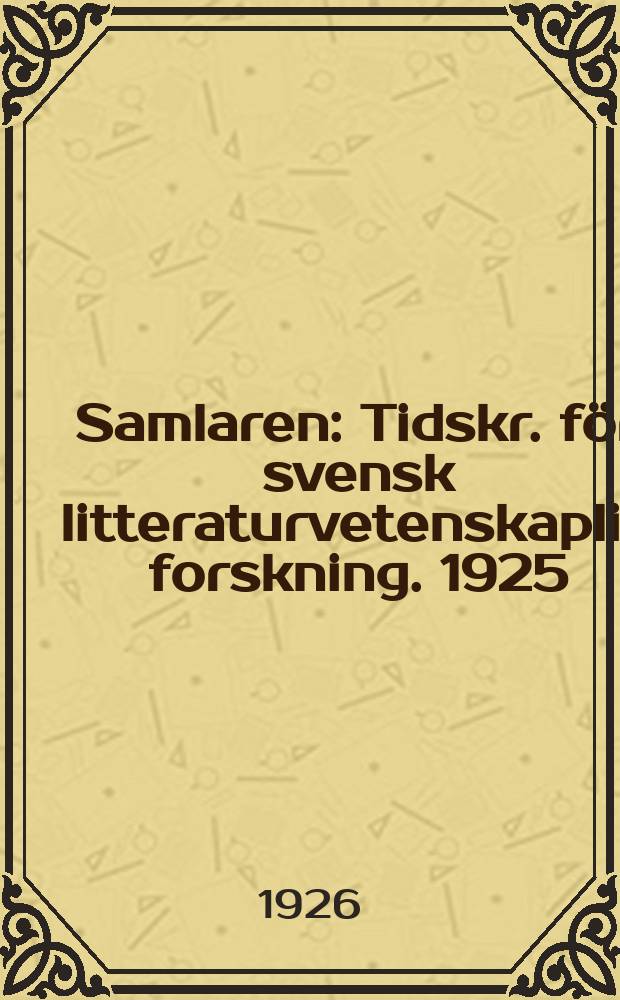 Samlaren : Tidskr. för svensk litteraturvetenskaplig forskning. 1925