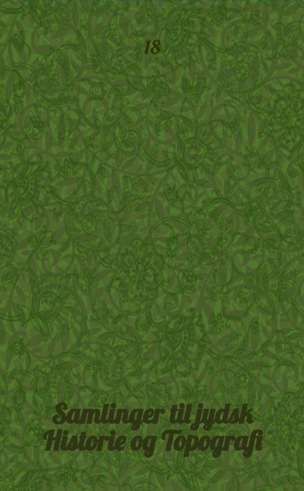 Samlinger til jydsk Historie og Topografi : Udg. af det Jydske historisk-topografiske selskab. Bd.5 : 1874/75