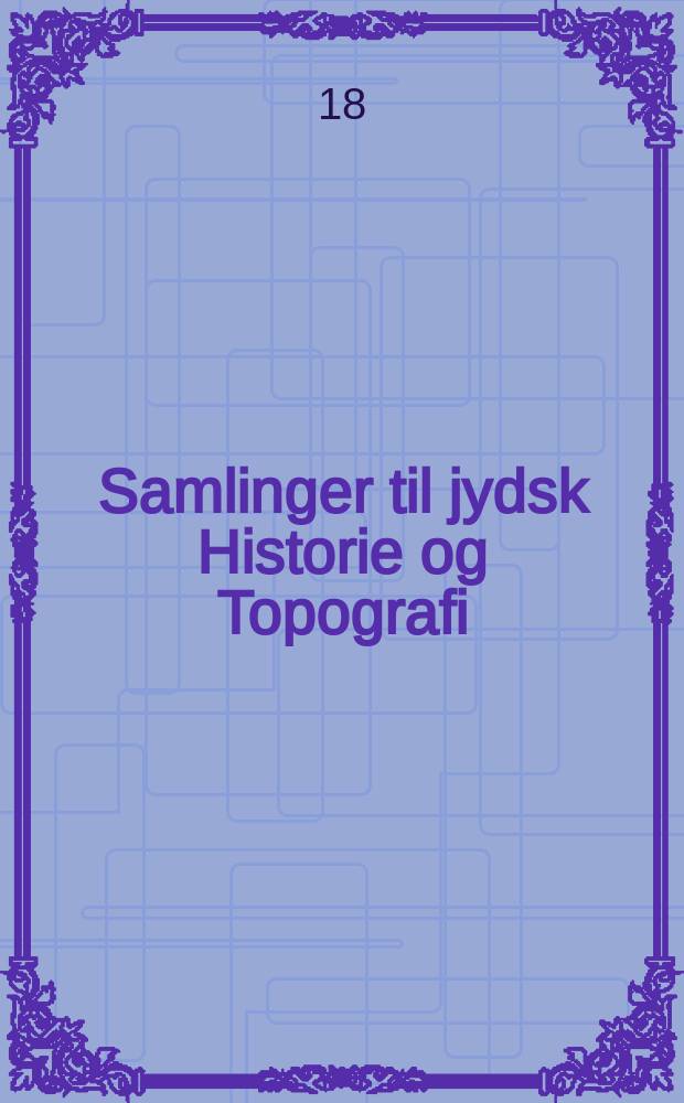 Samlinger til jydsk Historie og Topografi : Udg. af det Jydske historisk-topografiske selskab. 1893/1895