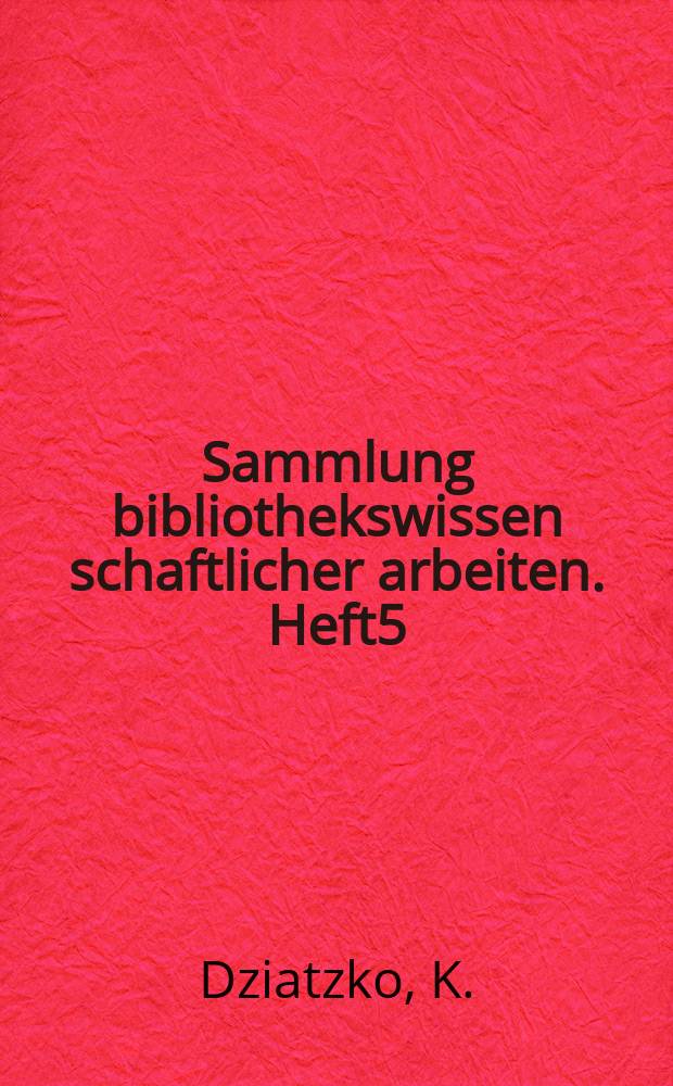 Sammlung bibliothekswissen schaftlicher arbeiten. Heft5 : Entwickelung und gegenwärtiger Stand ...
