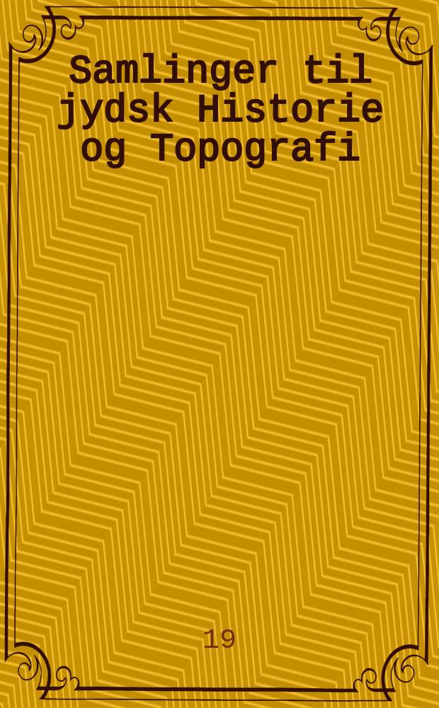 Samlinger til jydsk Historie og Topografi : Udg. af det Jydske historisk-topografiske selskab. 1908/1910