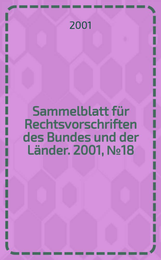 Sammelblatt f&uuml;r Rechtsvorschriften des Bundes und der L&auml;nder. 2001, №18