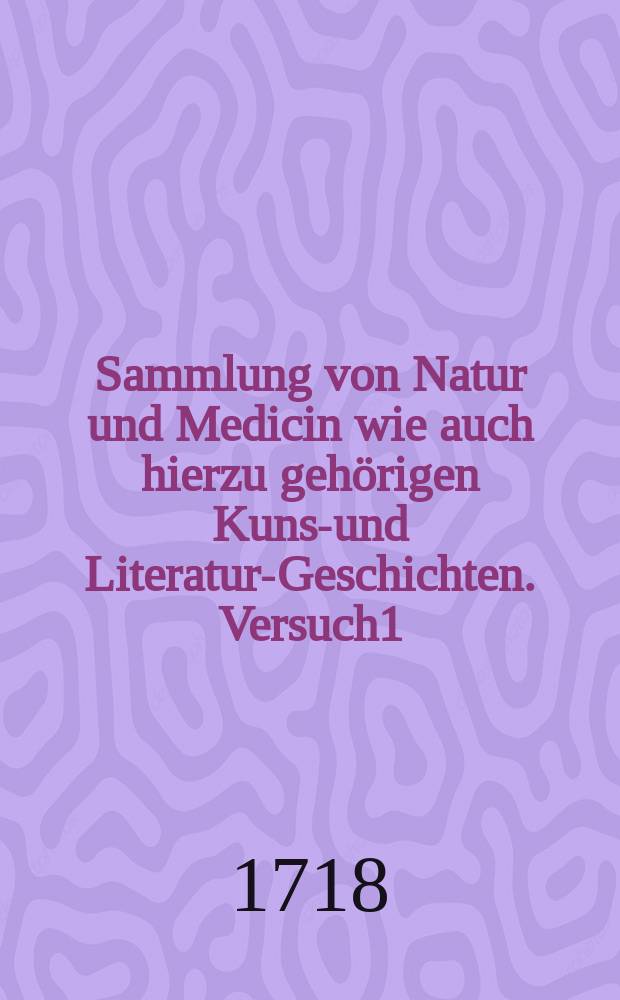 Sammlung von Natur und Medicin wie auch hierzu gehörigen Kunst- und Literatur-Geschichten. Versuch1 : Sommer quartal 1717