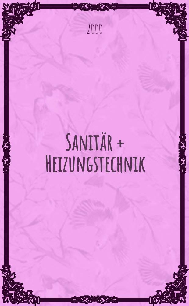 Sanitär + Heizungstechnik : Monatsschrift für neuzeitliche Sanitäreinrichtungen, Heizungs-, Lüftungs-, Klimatechnik, öl- und Gasfeuerung, Gas- und Wasserversorgung Entwässerung, Heil-, Hallen- und Freibäderbau. Jg.65 2000, H.6