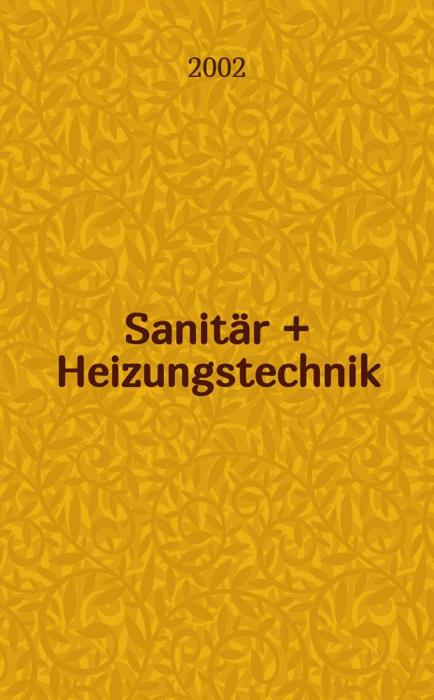Sanitär + Heizungstechnik : Monatsschrift für neuzeitliche Sanitäreinrichtungen, Heizungs-, Lüftungs-, Klimatechnik, öl- und Gasfeuerung, Gas- und Wasserversorgung Entwässerung, Heil-, Hallen- und Freibäderbau. Jg.67 2002, H.4