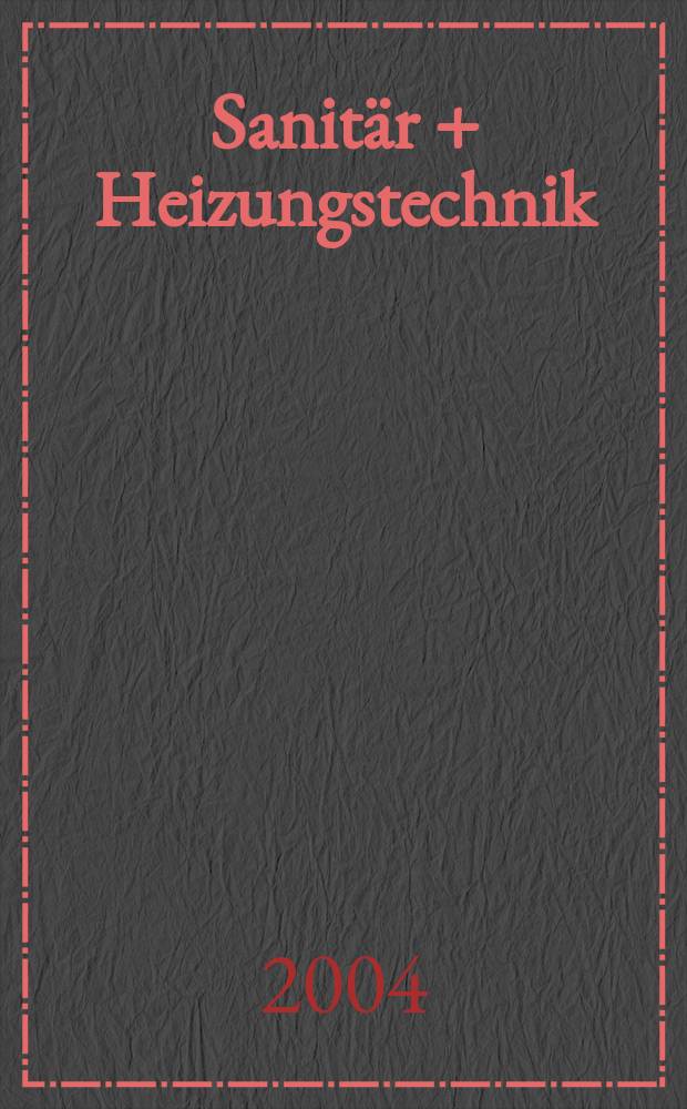 Sanitär + Heizungstechnik : Monatsschrift für neuzeitliche Sanitäreinrichtungen, Heizungs-, Lüftungs-, Klimatechnik, öl- und Gasfeuerung, Gas- und Wasserversorgung Entwässerung, Heil-, Hallen- und Freibäderbau. Jg.69 2004, H.5