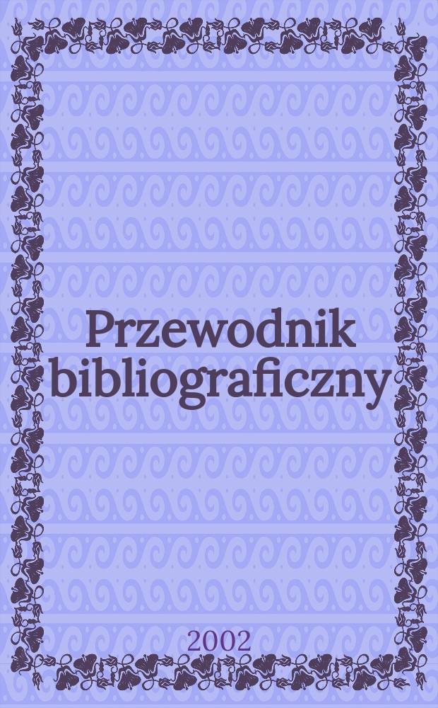 Przewodnik bibliograficzny : Urzędowy wykaz druków wyd. w Rzeczypospolitej Polskiej i poloniców zagranicznych, opracowany w Bibliotece narodowej. [Ser. 2], R.58(70) 2002, №49