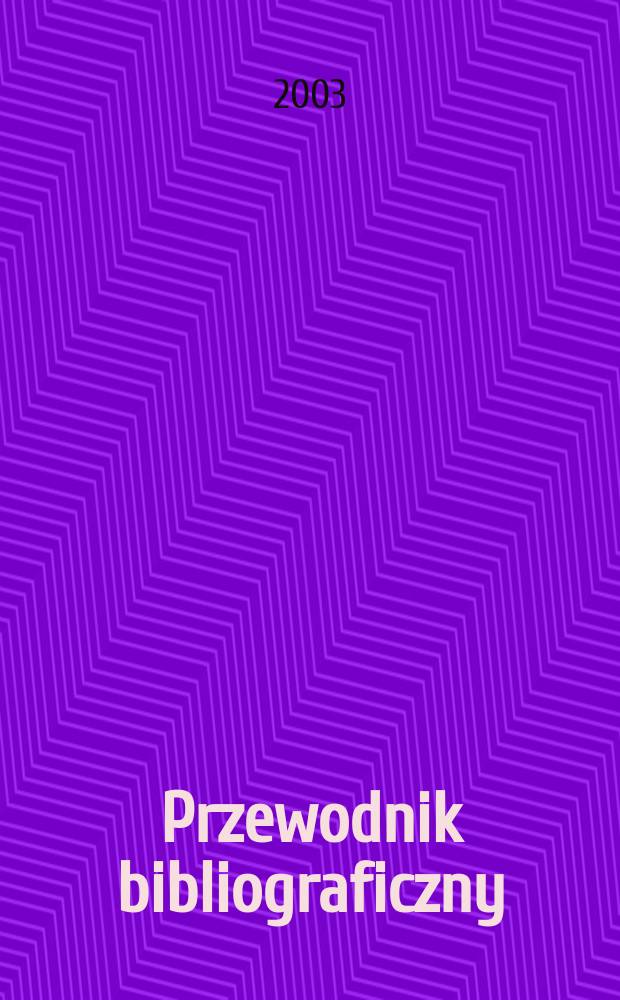 Przewodnik bibliograficzny : Urzędowy wykaz druków wyd. w Rzeczypospolitej Polskiej i poloniców zagranicznych, opracowany w Bibliotece narodowej. [Ser. 2], R.59(71) 2003, №12