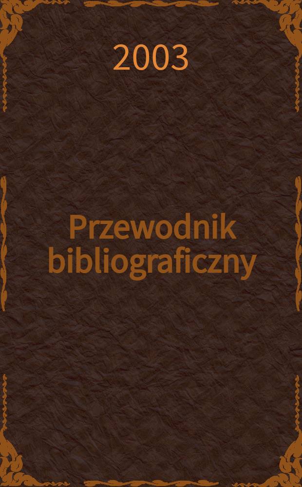 Przewodnik bibliograficzny : Urzędowy wykaz druków wyd. w Rzeczypospolitej Polskiej i poloniców zagranicznych, opracowany w Bibliotece narodowej. [Ser. 2], R.59(71) 2003, №29
