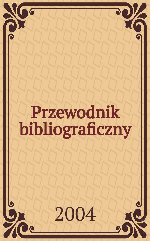 Przewodnik bibliograficzny : Urzędowy wykaz druków wyd. w Rzeczypospolitej Polskiej i poloniców zagranicznych, opracowany w Bibliotece narodowej. [Ser. 2], R.60(72) 2004, №4