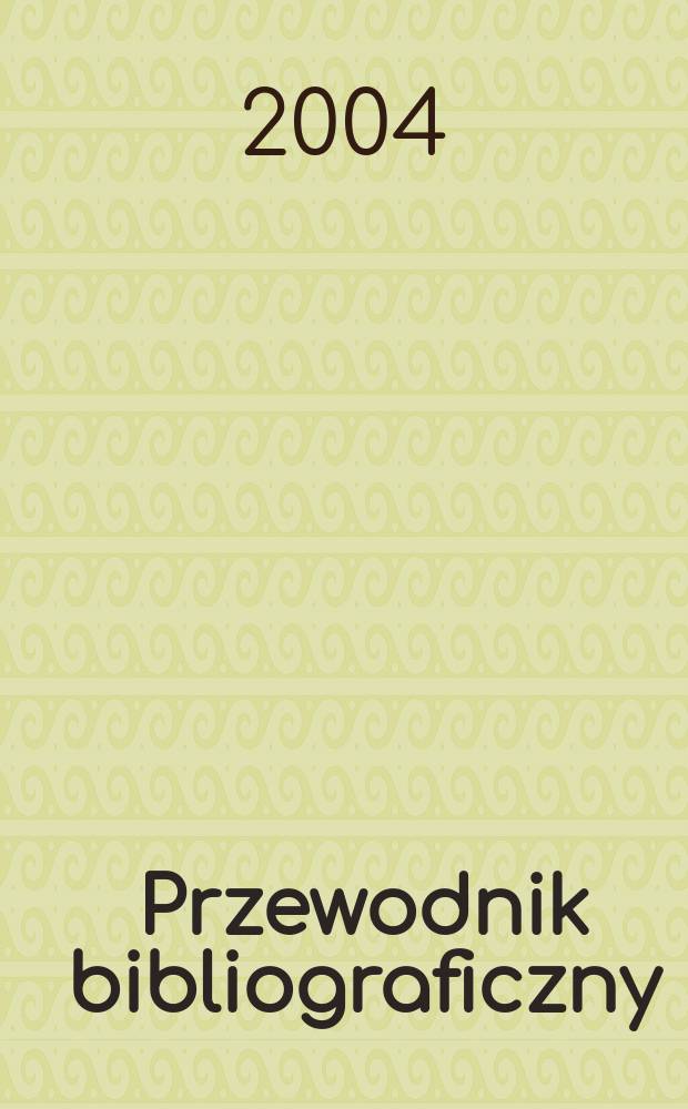 Przewodnik bibliograficzny : Urzędowy wykaz druków wyd. w Rzeczypospolitej Polskiej i poloniców zagranicznych, opracowany w Bibliotece narodowej. [Ser. 2], R.60(72) 2004, №21