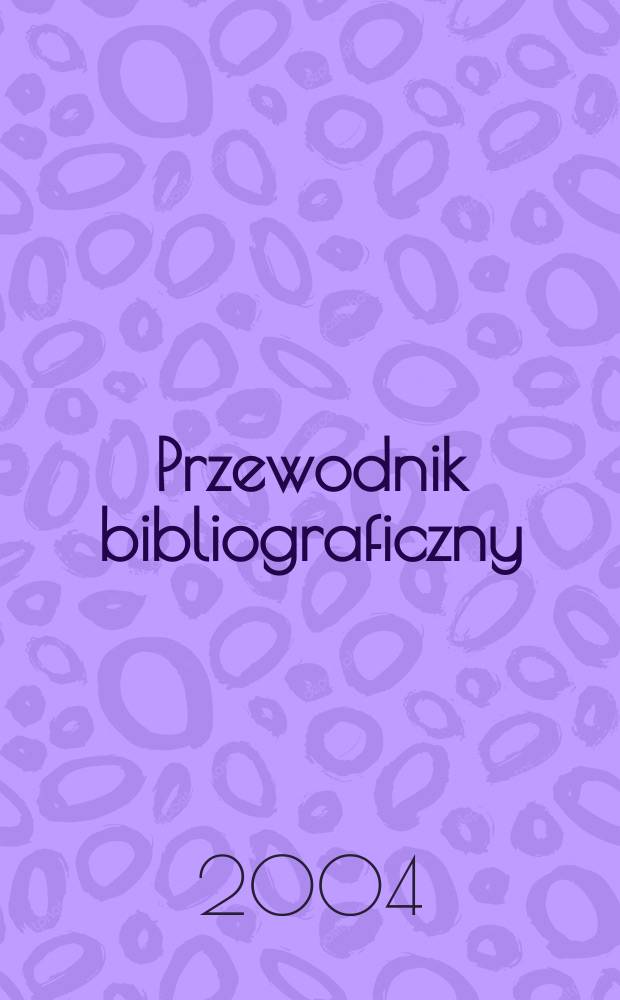 Przewodnik bibliograficzny : Urzędowy wykaz druków wyd. w Rzeczypospolitej Polskiej i poloniców zagranicznych, opracowany w Bibliotece narodowej. [Ser. 2], R.60(72) 2004, №25